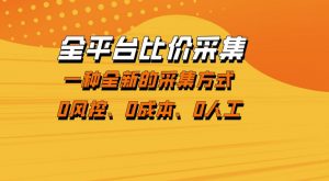 全平台比价采集，一个稳定的数据采集项目，区别于传统的玩法不风控，零成本操作【揭秘】-琴书聊项目