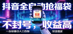 抖音全自动抢福袋,智能挂机躺赚项目日入300+零封号·高收益-琴书聊项目