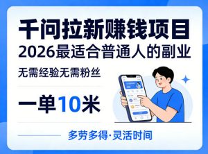 一单10米,不少人都在找的千问拉新賺钱项目,无需经验无需粉丝,2026最适合普通人副业-琴书聊项目