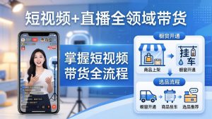 短视频+直播全领域带货-更新:掌握橱窗开通、挂车、选品、爆款文案改编等短视频带货全流程-琴书聊项目