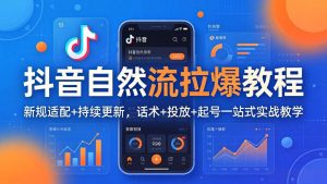 抖音自然流拉爆教程:新规适配+持续更新,话术+投放+起号一站式实战教学(更新26年4月-琴书聊项目