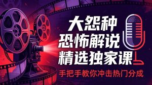 大怨种恐怖解说精选独家课:电影下载+文案配音+片头封面,手把手教你冲击热门分成-琴书聊项目