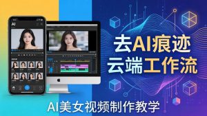 AI美女视频制作教学：去AI痕迹，云端工作流出图，手机电脑均可，不需要配置-琴书聊项目