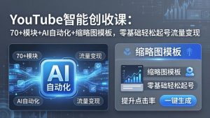 YouTube智能创收课：70+模块+AI自动化+缩略图模板，零基础轻松起号流量变现-琴书聊项目