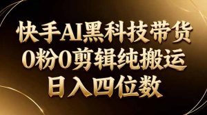 26年最新快手AI黑科技带货，0粉0剪辑，纯搬运，日入四位数-琴书聊项目
