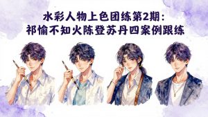水彩人物上色团练第2期：祁煜不知火陈登苏丹四案例跟练，手把手提升绘画能力-琴书聊项目
