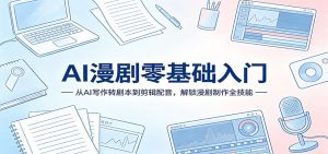AI漫剧零基础入门：从AI写作转剧本到剪辑配音，解锁漫剧制作全技能-琴书聊项目