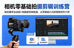 相机零基础拍摄剪辑训练营：稳定器专业运镜+电脑版剪映精通，从零基础小白到视频创作大师-琴书聊项目