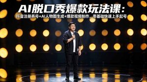 AI脱口秀爆款玩法课：抖音注册养号+AI人物图生成+爆款视频制作，零基础快速上手起号-琴书聊项目