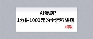 AI漫剧1分钟1000元的全流程讲解-琴书聊项目