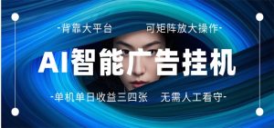 AI 智能广告挂机 全自动ai脚本运行 日入300-400无需人工看守 长期稳定 可矩阵放大-琴书聊项目