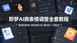 即梦AI微表情调整全套教程，精准控表情+原创提示词+素材包一次配齐-琴书聊项目