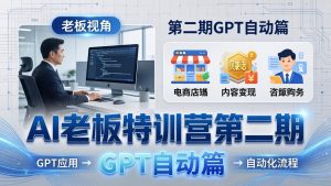 AI老板特训营第二期GPT自动篇：GPT应用+赚钱案例+自动化流程，老板AI降本增效课-琴书聊项目