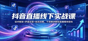 抖音直播线下实战课：话术框架+罗盘运营+投流攻略，干货精讲解锁直播爆单密码-琴书聊项目
