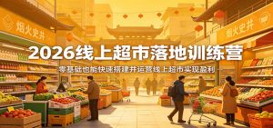 2026线上超市落地训练营，零基础也能快速搭建并运营线上超市实现盈利-琴书聊项目