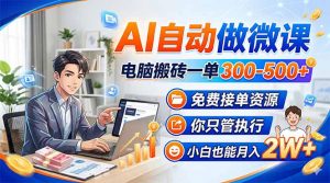 AI自动做微课，电脑搬砖一单300-500+，免费接单资源，你只管执行，小白也能月入2W+-琴书聊项目