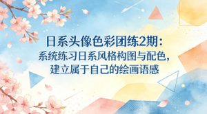 日系头像色彩团练2期：系统练习日系风格构图与配色，建立属于自己的绘画语感-琴书聊项目