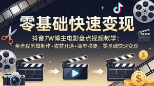 抖音7W博主电影盘点视频教学：全流程剪辑制作+收益开通+商单收徒，零基础快速变现-琴书聊项目