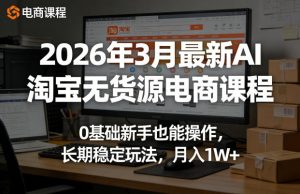 2026年3月最新AI淘宝无货源电商课程，0基础新手也能操作，长期稳定玩法，月入1W+(更新0415)-琴书聊项目