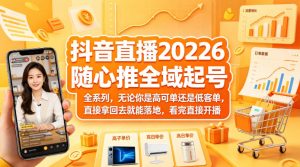 抖音直播2026随心推全域起号全系列，无论你是高可单还是低客单，直接拿回去就能落地，看完直接开播-琴书聊项目