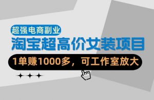 【超强副业】淘宝超高价女装项目：1单賺1k+，可工作室放大(共52节)-琴书聊项目