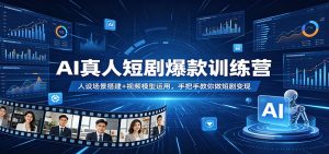 AI真人短剧爆款训练营：人设场景搭建+视频模型运用，手把手教你做短剧变现-琴书聊项目