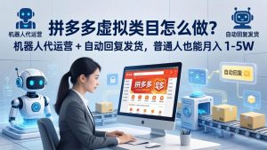 拼多多虚拟类目怎么做？机器人代运营 + 自动回复发货，普通人也能月入 1-5W-琴书聊项目