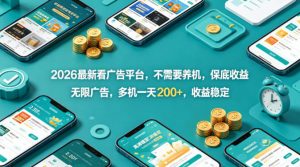 2026最新看广告平台，不需要养机，保底收益，无限广告，多机一天200+，收益稳定【揭秘】-琴书聊项目