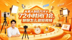 从素人到百万大V 72小时闭门会，聊聊怎么做短视频【文档+图片】-琴书聊项目