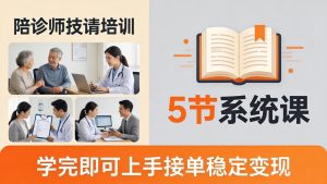 想做陪诊师不知从何下手？5节系统课教你掌握核心技能，学完即可上手接单稳定变现-琴书聊项目