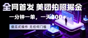 全网首发，美团拍照掘金，一分钟一单，一天200+，一部手机即可，无任何门槛【揭秘】-琴书聊项目