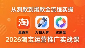 2026淘宝运营推广实战课-更新4月20：直通车 + 万相无界 + 达摩盘，从测款到爆款全流程实操-琴书聊项目