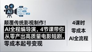 颠覆传统影视制作！AI全程编导演，4节课带你从零产出高质量电影短剧，零成本起号变现-琴书聊项目