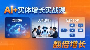 AI+实体增长实战课：知识库+人机协同+极简SOP，助力实体业务翻倍增长-琴书聊项目