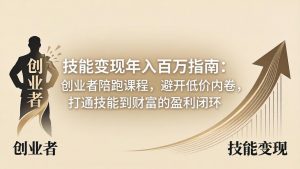 技能变现年入百万指南：创业者陪跑课程，避开低价内卷，打通技能到财富的盈利闭环-琴书聊项目