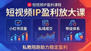 短视频IP盈利放大课：小红书流量+私域成交+带徒体系，私教陪跑助力稳定盈利-琴书聊项目