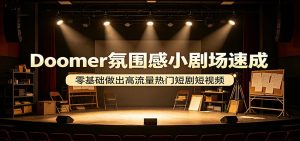 Doomer氛围感小剧场速成，零基础做出高流量热门短剧短视频-琴书聊项目