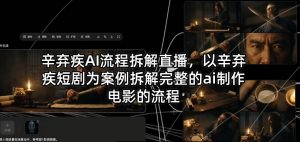 辛弃疾AI流程拆解直播，以辛弃疾短剧为案例拆解完整的ai制作电影的流程-琴书聊项目