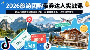 2026旅游团购带券达人实战课，抓住抖音旅游团购最新红利，躺着賺取佣金，长期稳定变现-琴书聊项目