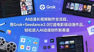 AI动漫长视频制作全流程，用Grok+Seedance2.0打造电影级动漫作品，轻松进入AI动漫创作新赛道-琴书聊项目