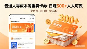 普通人必看！零成本闲鱼卖卡券，免费带，日赚300+人人可做-琴书聊项目