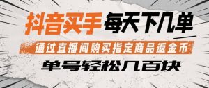 抖音买手通过直播间购买指定商品返金币，每天几单，轻松日入几张【揭秘】-琴书聊项目