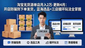 淘宝无货源5.0单店月入2万-更新4月：开店防骗到下单发货，蓝海选品+三店循环玩法全掌握-琴书聊项目
