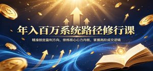 年入百万系统路径修行课：精准锁定盈利方向，修炼核心心力内核，掌握高阶成交逻辑-琴书聊项目