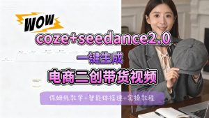 【Coze工作流搭建实操教程】seedance2.0+coze一键生成电商二创带货视频，全流程保姆级教学-琴书聊项目