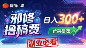 番茄邪修撸稿费，日入300+，每天 20 分钟！0 门槛躺赚，小白副业首选！-琴书聊项目
