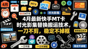 4月最新快手MT卡时光影集替换搬运技术，一刀不剪，稳定不掉框-琴书聊项目