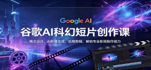 谷歌AI科幻短片创作课：概念设计，AI影像生成，后期剪辑，解锁专业影视制作能力-琴书聊项目