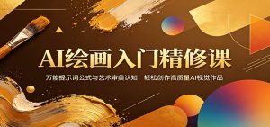 AI绘画入门精修课：万能提示词公式与艺术审美认知，轻松创作高质量AI视觉作品-琴书聊项目