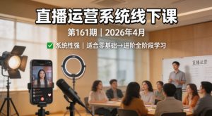 直播运营系统线下课第161期2026年4月，系统性强，适合零基础到进阶学习【录音+文档】-琴书聊项目